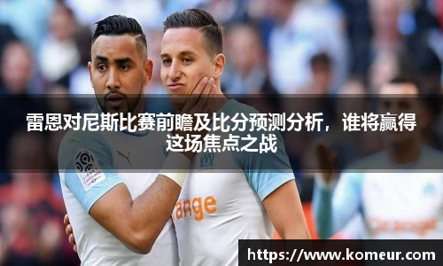 雷恩对尼斯比赛前瞻及比分预测分析，谁将赢得这场焦点之战