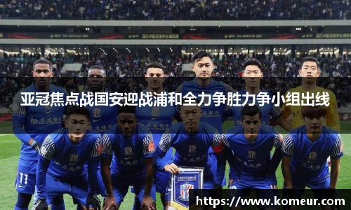 亚冠焦点战国安迎战浦和全力争胜力争小组出线