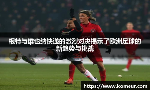 根特与维也纳快递的激烈对决揭示了欧洲足球的新趋势与挑战