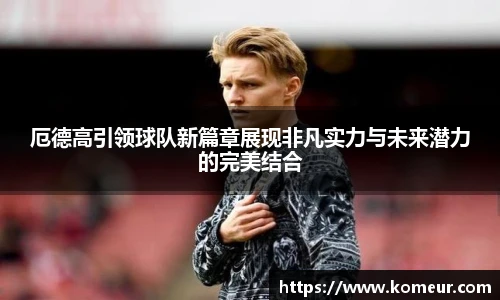 厄德高引领球队新篇章展现非凡实力与未来潜力的完美结合