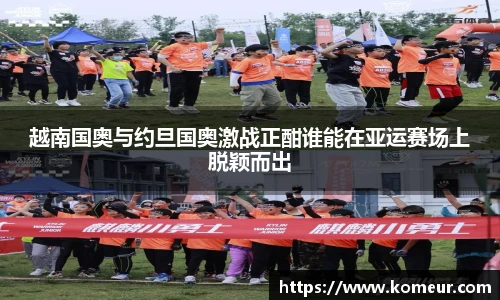 越南国奥与约旦国奥激战正酣谁能在亚运赛场上脱颖而出