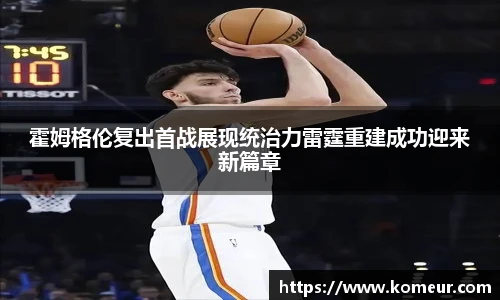 霍姆格伦复出首战展现统治力雷霆重建成功迎来新篇章